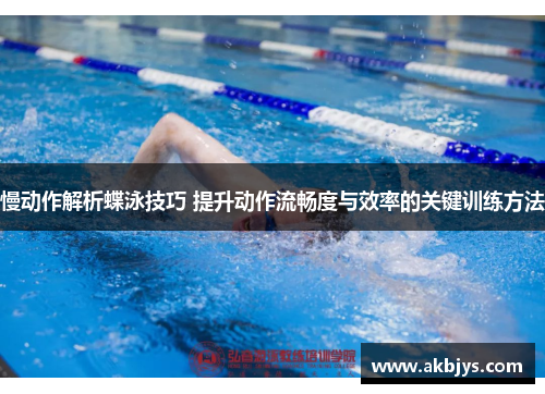 慢动作解析蝶泳技巧 提升动作流畅度与效率的关键训练方法