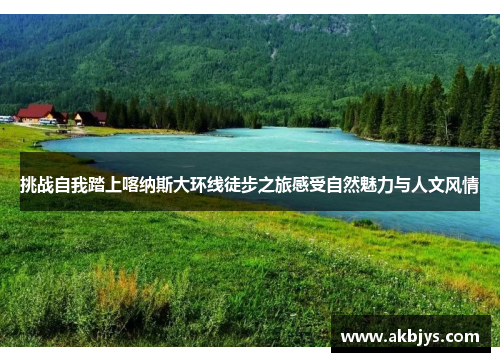挑战自我踏上喀纳斯大环线徒步之旅感受自然魅力与人文风情
