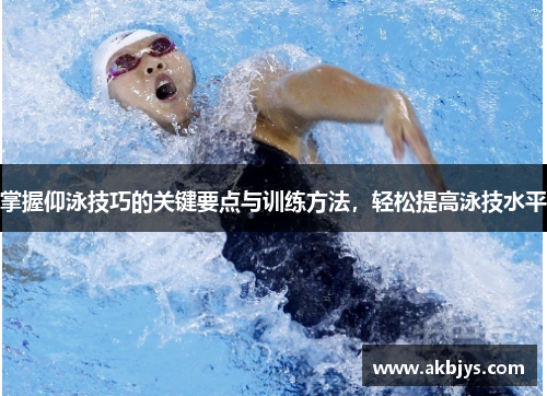 掌握仰泳技巧的关键要点与训练方法，轻松提高泳技水平