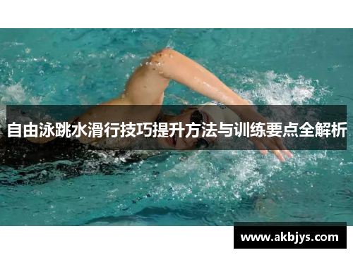自由泳跳水滑行技巧提升方法与训练要点全解析