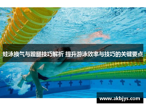 蛙泳换气与蹬腿技巧解析 提升游泳效率与技巧的关键要点