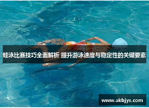 蛙泳比赛技巧全面解析 提升游泳速度与稳定性的关键要素