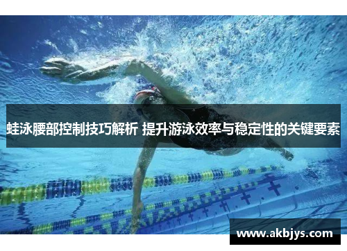 蛙泳腰部控制技巧解析 提升游泳效率与稳定性的关键要素