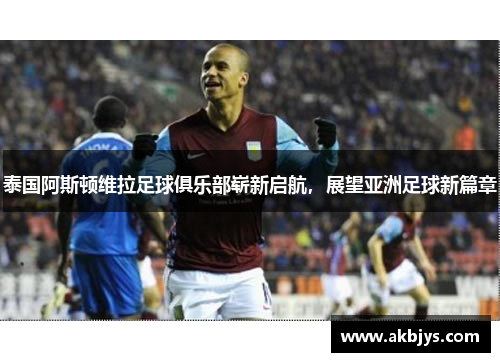 泰国阿斯顿维拉足球俱乐部崭新启航，展望亚洲足球新篇章