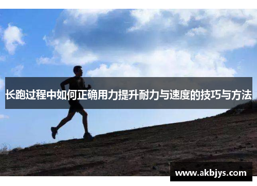 长跑过程中如何正确用力提升耐力与速度的技巧与方法